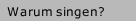 Warum singen?